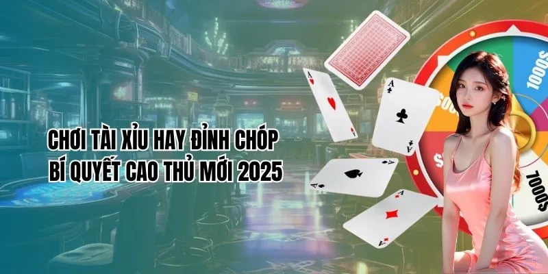 Chơi Tài Xỉu Hay Đỉnh Chóp Bí Quyết Cao Thủ Mới 2025
