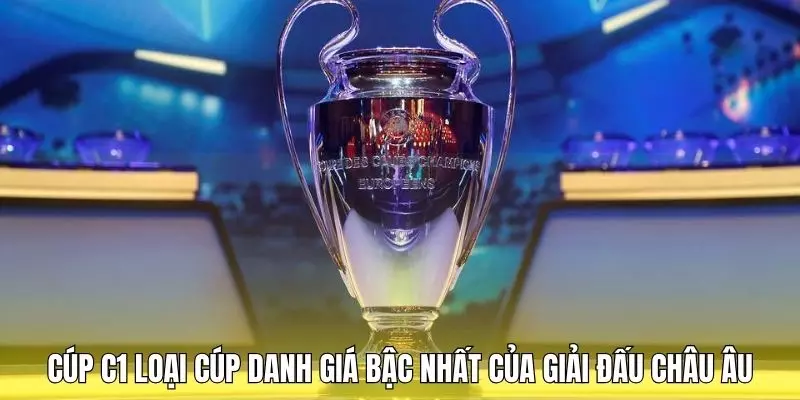 Cúp C1 loại cúp danh giá bậc nhất của giải đấu Châu Âu