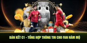 Bán Kết C1 - Tổng Hợp Thông Tin Cơ Bản Cho Người Hâm Mộ