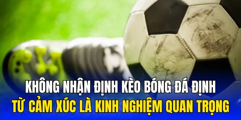 Không nhận định kèo bóng đá định từ cảm xúc là kinh nghiệm quan trọng