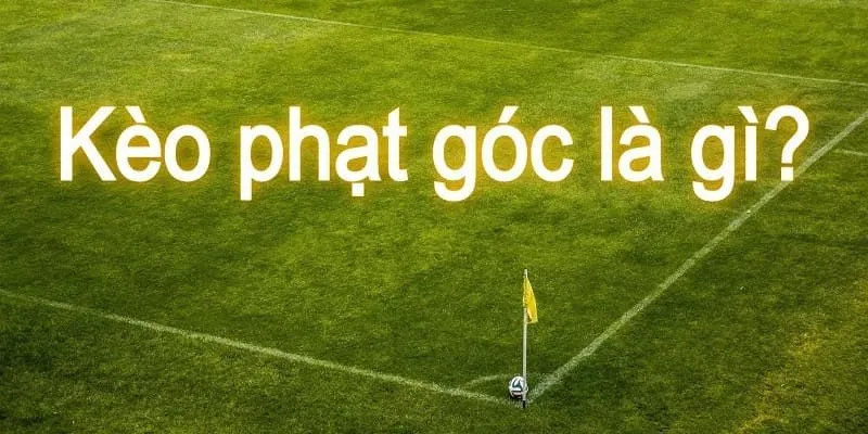Lý giải về kèo phạt góc chi tiết nhất