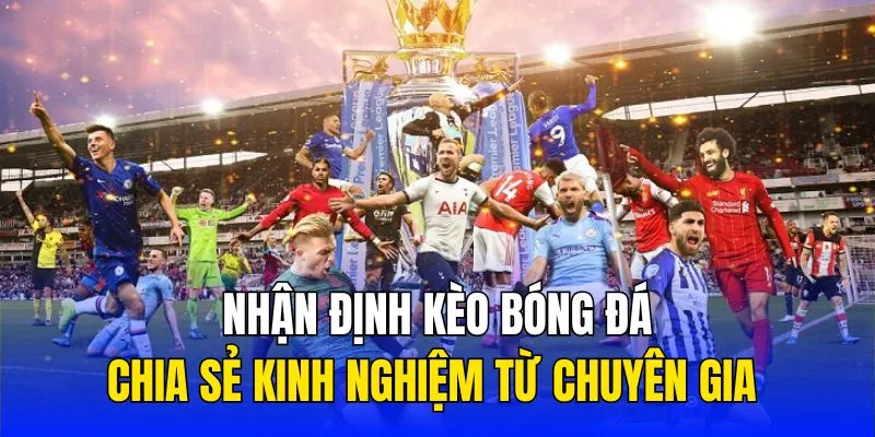 Nhận Định Kèo Bóng Đá - Chia Sẻ Kinh Nghiệm Từ Chuyên Gia