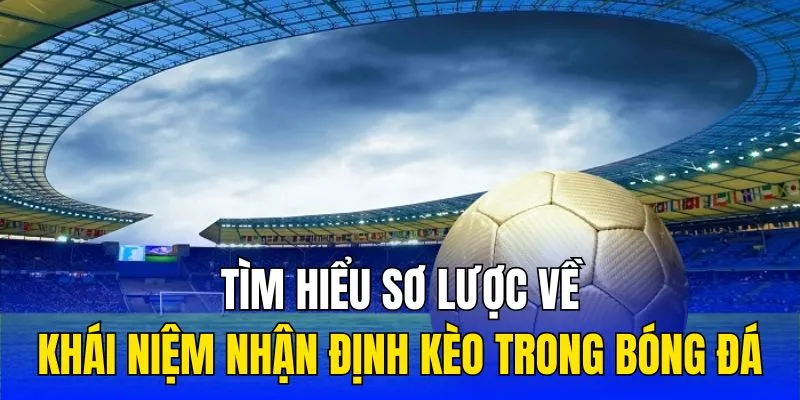 Tìm hiểu sơ lược về khái niệm nhận định kèo trong bóng đá